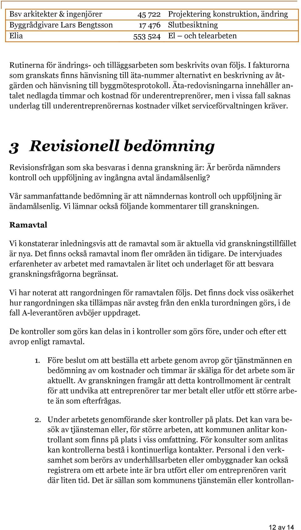 Äta-redovisningarna innehåller antalet nedlagda timmar och kostnad för underentreprenörer, men i vissa fall saknas underlag till underentreprenörernas kostnader vilket serviceförvaltningen kräver.