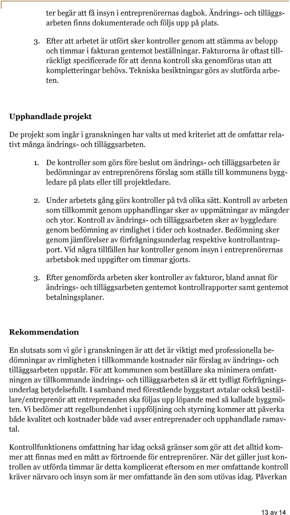 Fakturorna är oftast tillräckligt specificerade för att denna kontroll ska genomföras utan att kompletteringar behövs. Tekniska besiktningar görs av slutförda arbeten.