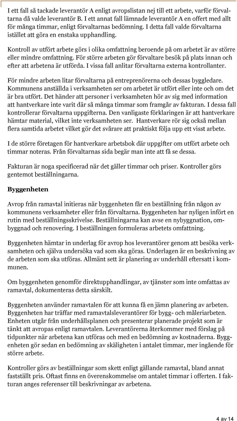 Kontroll av utfört arbete görs i olika omfattning beroende på om arbetet är av större eller mindre omfattning. För större arbeten gör förvaltare besök på plats innan och efter att arbetena är utförda.