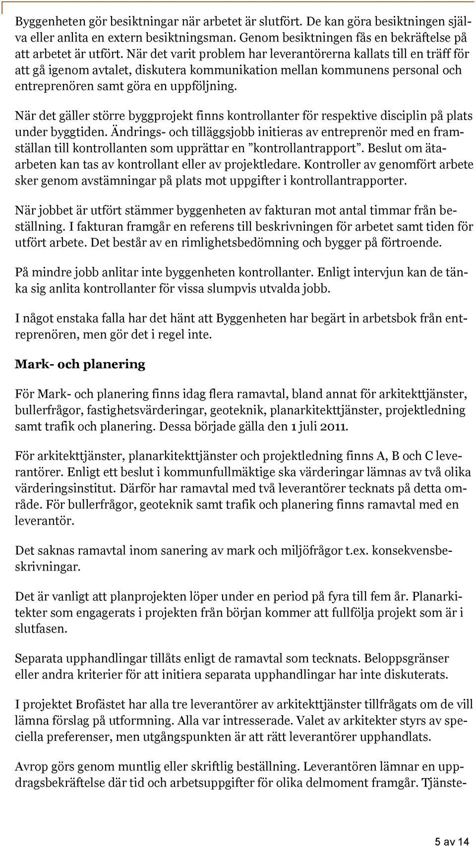 När det gäller större byggprojekt finns kontrollanter för respektive disciplin på plats under byggtiden.