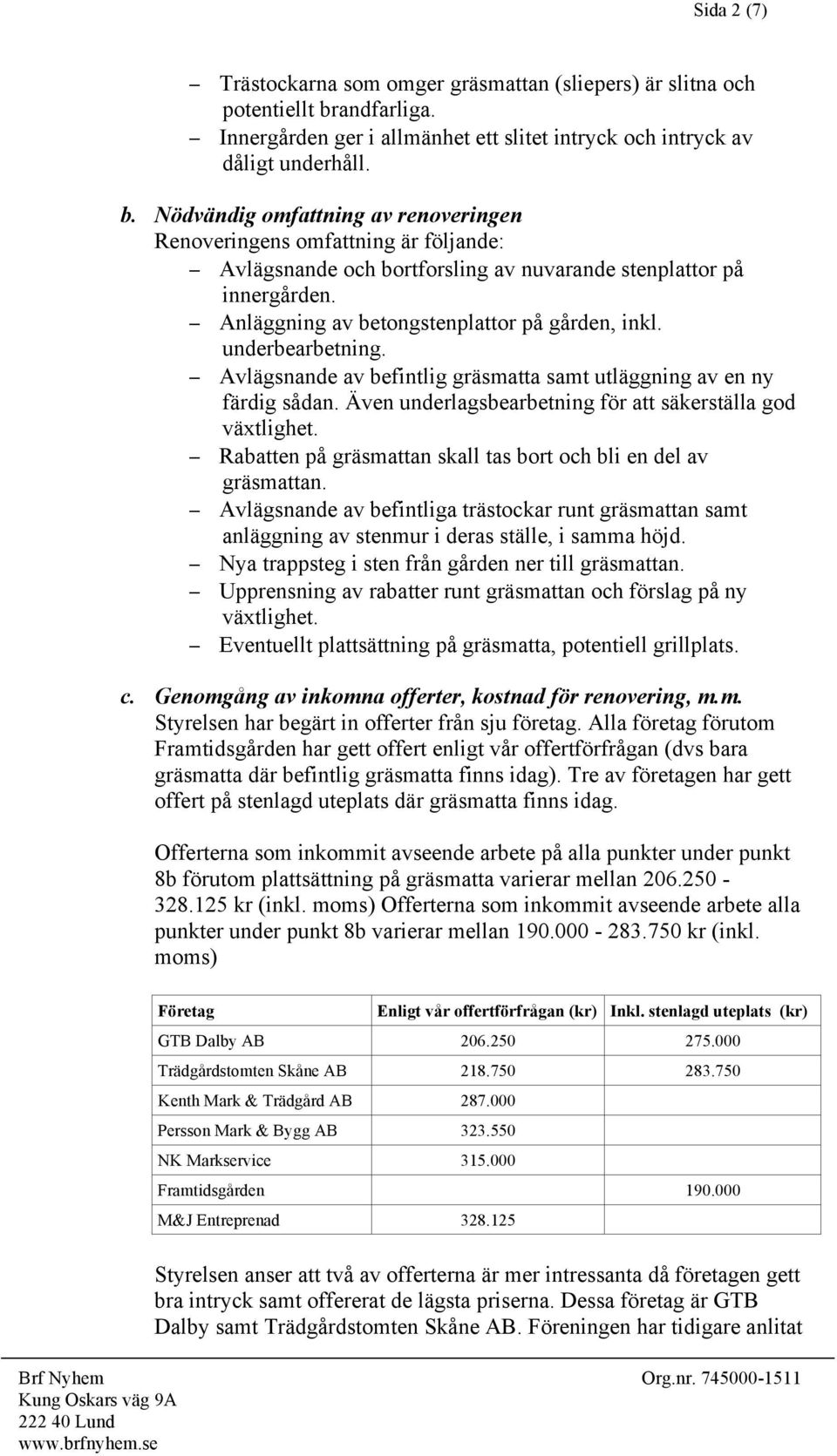 Nödvändig omfattning av renoveringen Renoveringens omfattning är följande: Avlägsnande och bortforsling av nuvarande stenplattor på innergården. Anläggning av betongstenplattor på gården, inkl.