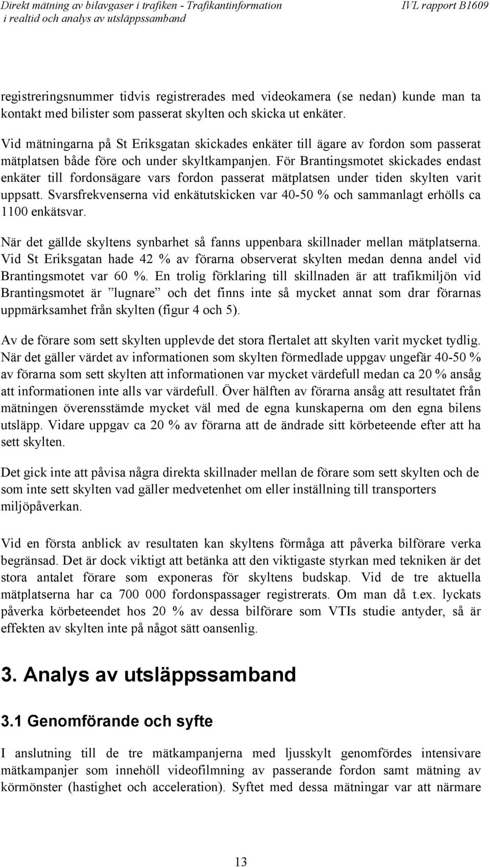 För Brantingsmotet skickades endast enkäter till fordonsägare vars fordon passerat mätplatsen under tiden skylten varit uppsatt.