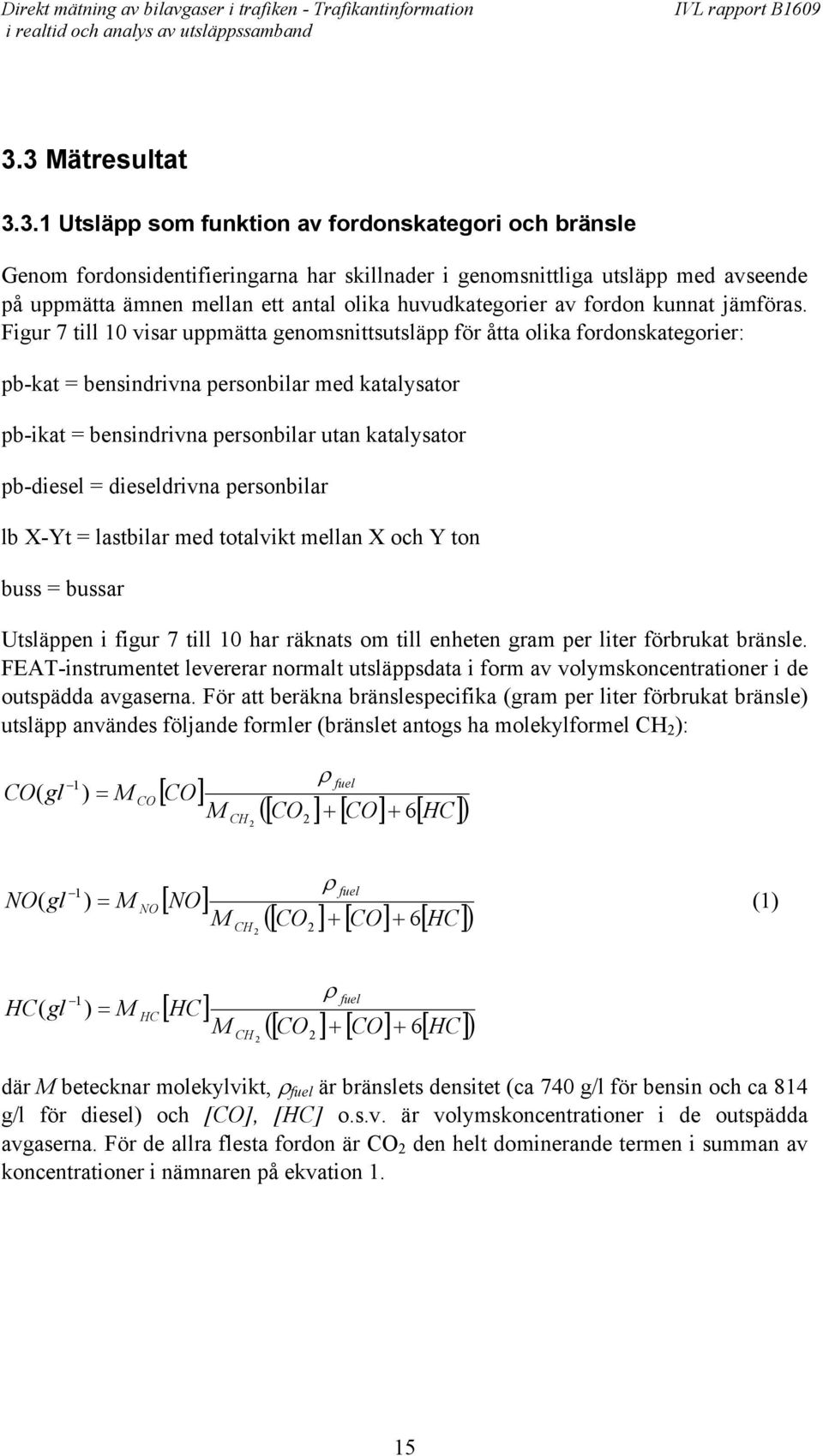 Figur 7 till 1 visar uppmätta genomsnittsutsläpp för åtta olika fordonskategorier: pb-kat = bensindrivna personbilar med katalysator pb-ikat = bensindrivna personbilar utan katalysator pb-diesel =