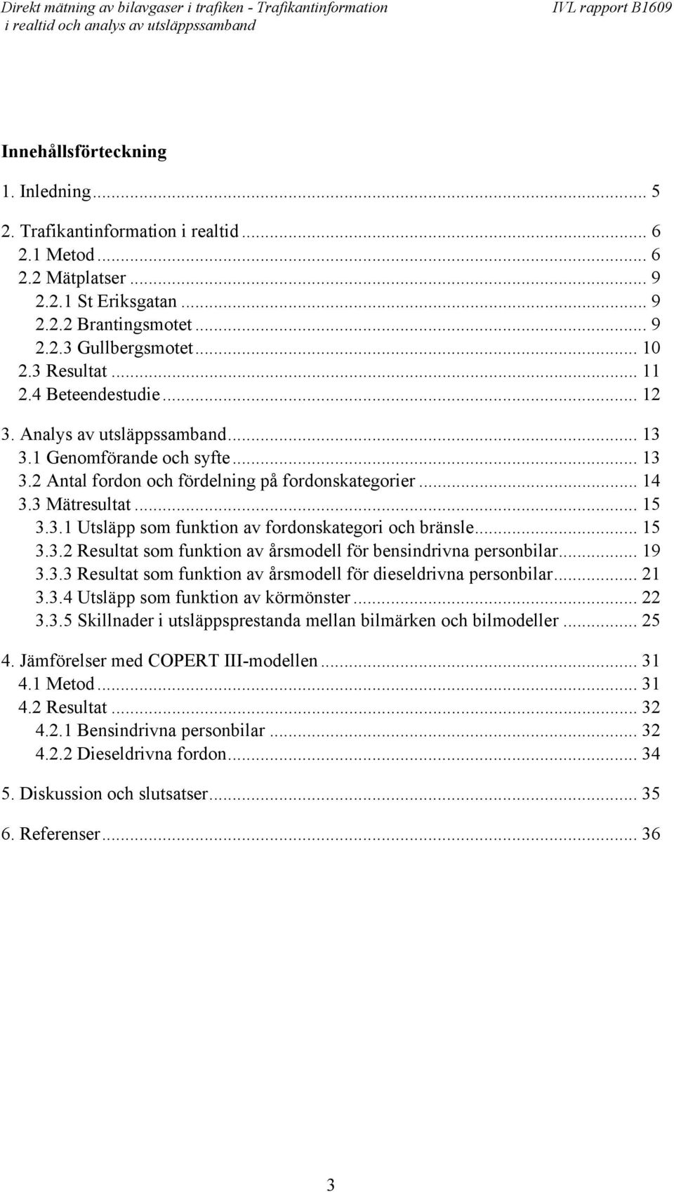 .. 15 3.3.2 Resultat som funktion av årsmodell för bensindrivna personbilar... 19 3.3.3 Resultat som funktion av årsmodell för dieseldrivna personbilar... 21 3.3.4 Utsläpp som funktion av körmönster.