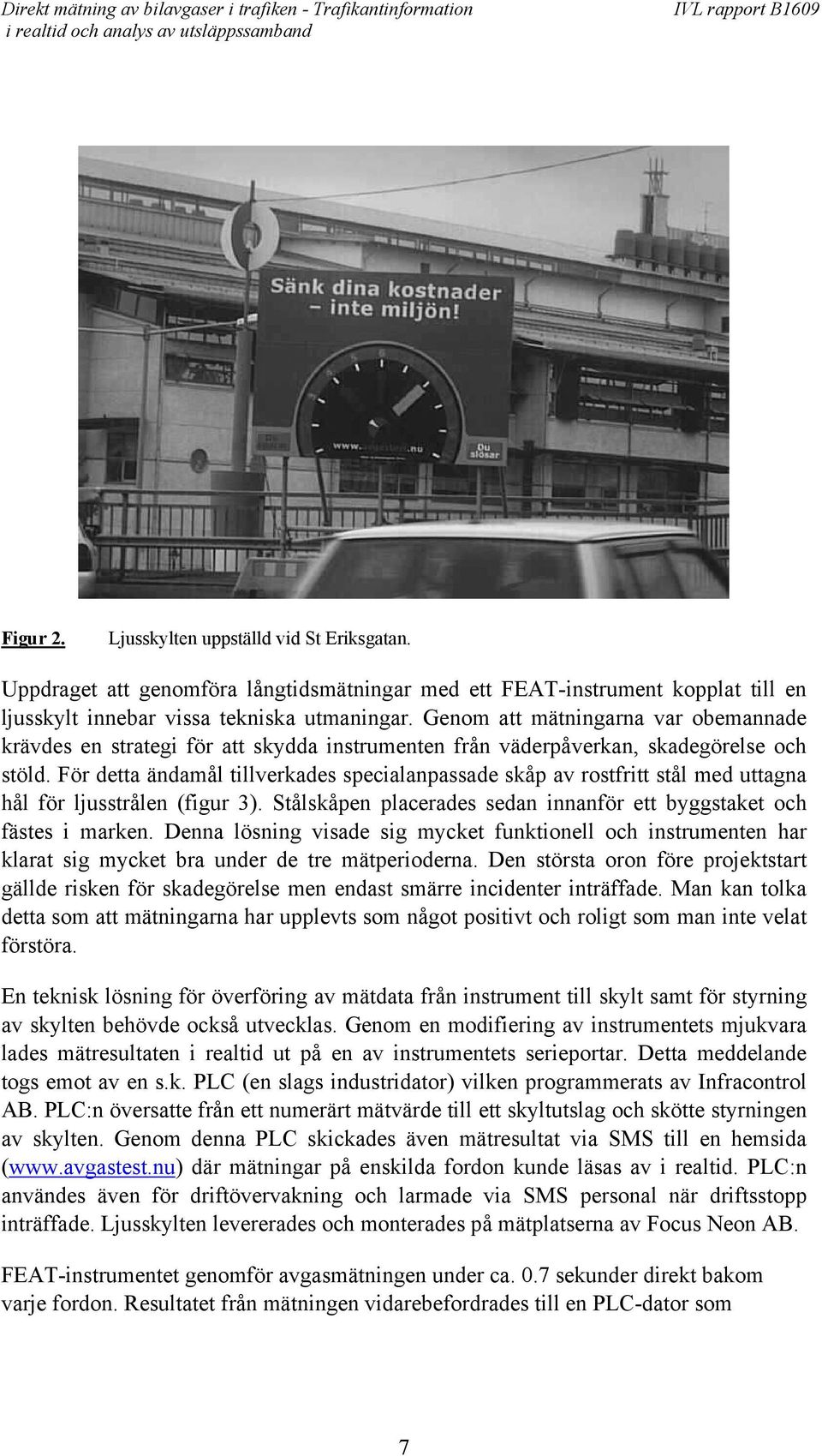 För detta ändamål tillverkades specialanpassade skåp av rostfritt stål med uttagna hål för ljusstrålen (figur 3). Stålskåpen placerades sedan innanför ett byggstaket och fästes i marken.