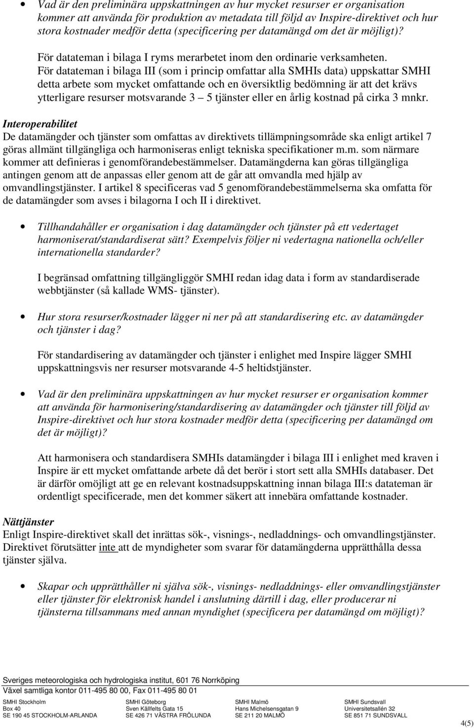 För datateman i bilaga III (som i princip omfattar alla SMHIs data) uppskattar SMHI detta arbete som mycket omfattande och en översiktlig bedömning är att det krävs ytterligare resurser motsvarande 3