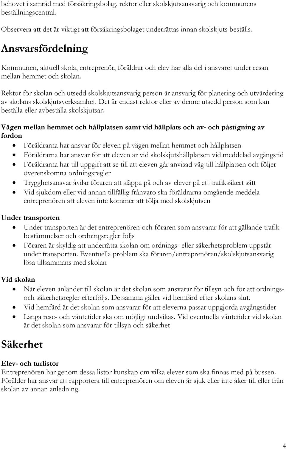 Rektor för skolan och utsedd skolskjutsansvarig person är ansvarig för planering och utvärdering av skolans skolskjutsverksamhet.