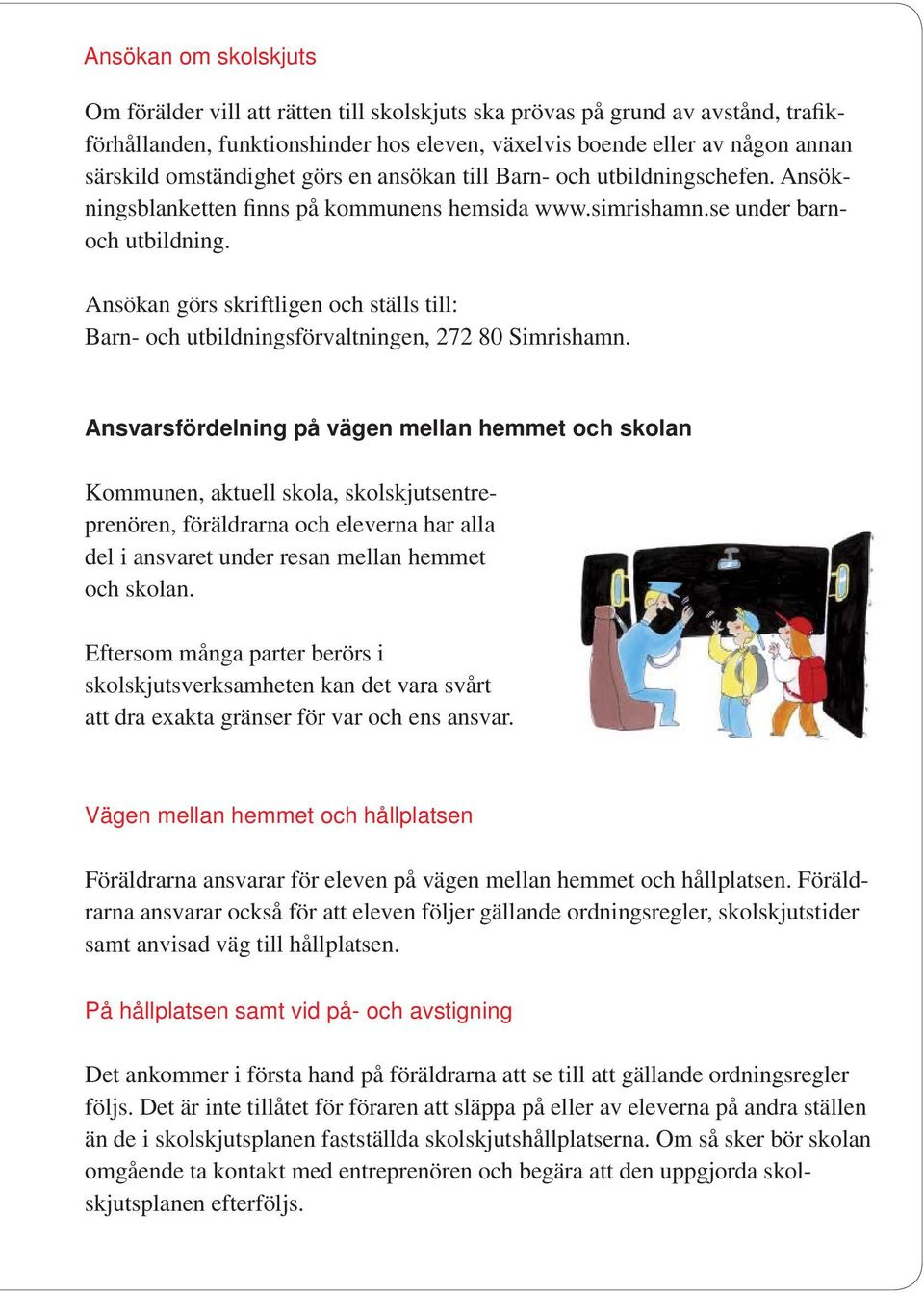 Ansökan görs skriftligen och ställs till: Barn- och utbildningsförvaltningen, 272 80 Simrishamn.