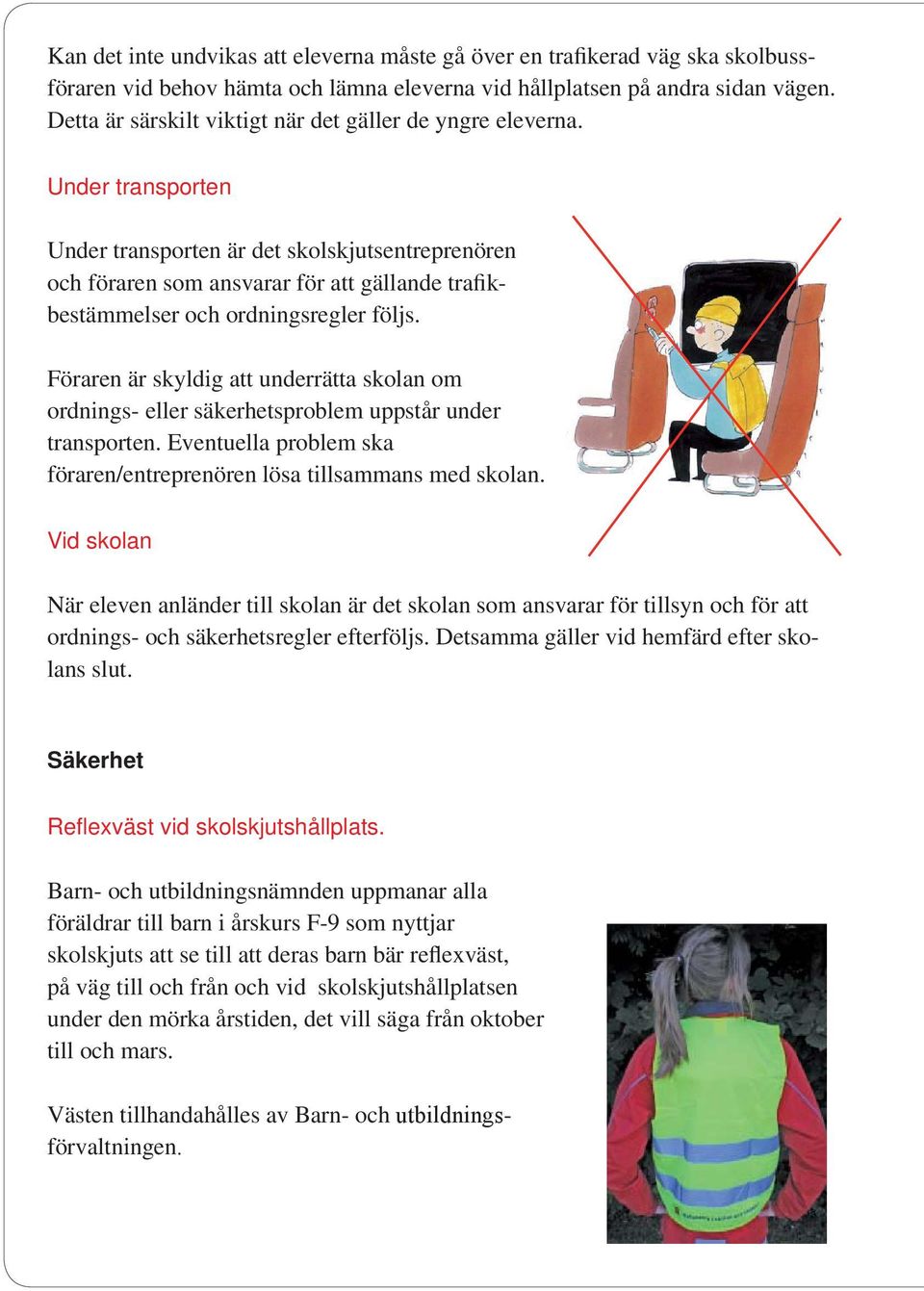 Under transporten Under transporten är det skolskjutsentreprenören och föraren som ansvarar för att gällande trafikbestämmelser och ordningsregler följs.