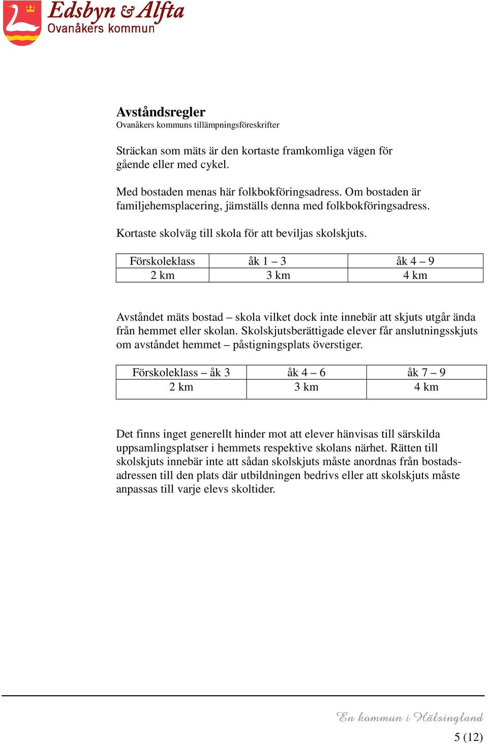 Förskoleklass åk 1 3 åk 4 9 2 km 3 km 4 km Avståndet mäts bostad skola vilket dock inte innebär att skjuts utgår ända från hemmet eller skolan.