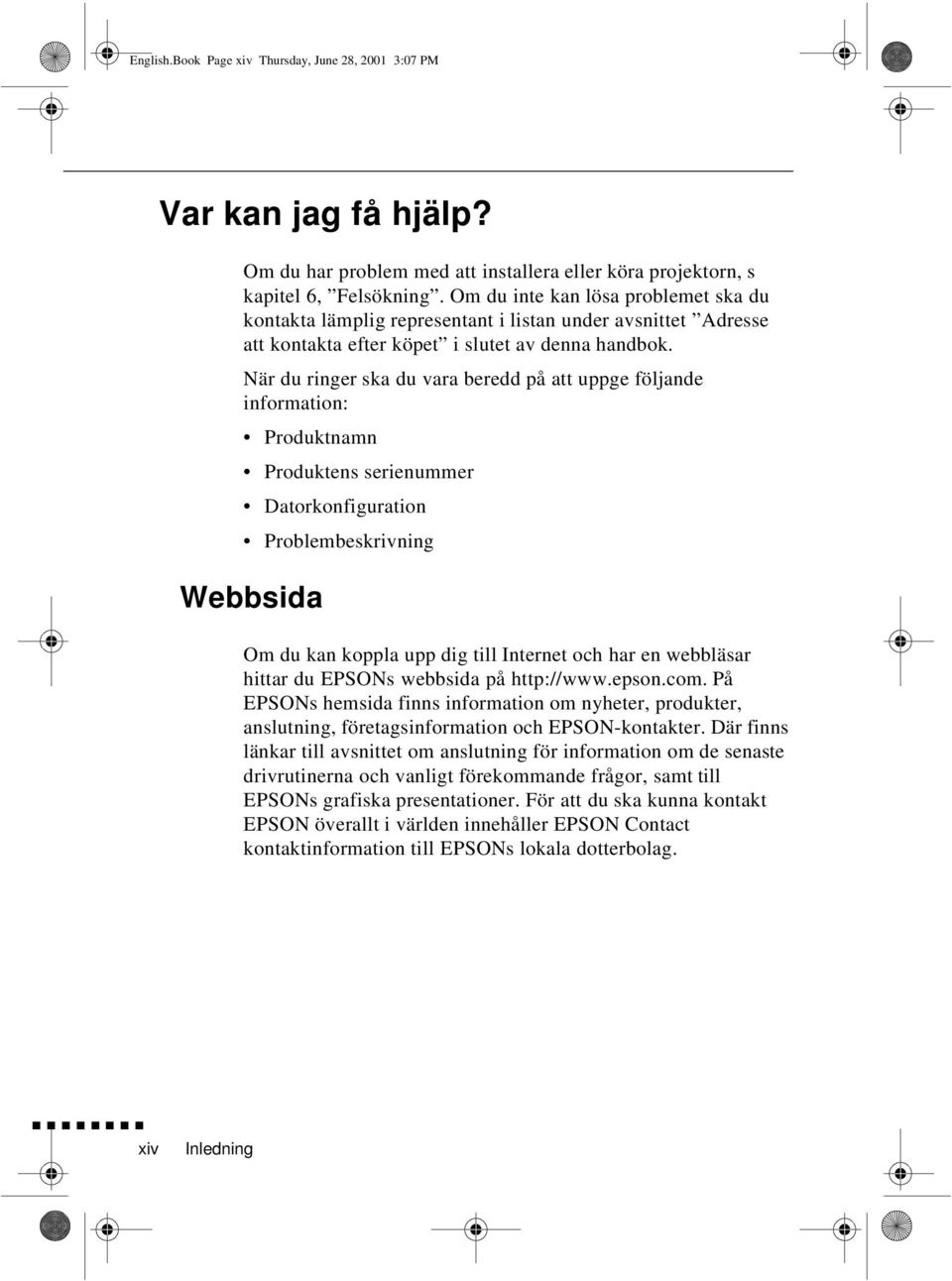 När du ringer ska du vara beredd på att uppge följande information: Produktnamn Produktens serienummer Datorkonfiguration Problembeskrivning Webbsida Om du kan koppla upp dig till Internet och har en