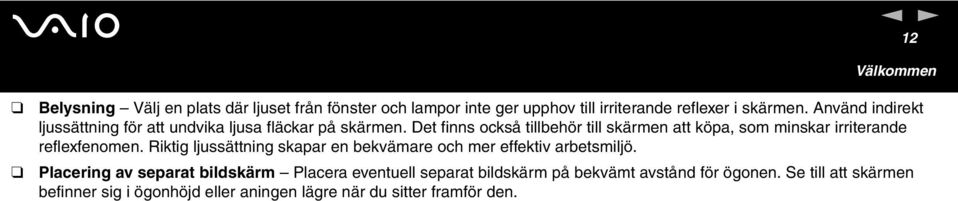 Det finns också tillbehör till skärmen att köpa, som minskar irriterande reflexfenomen.