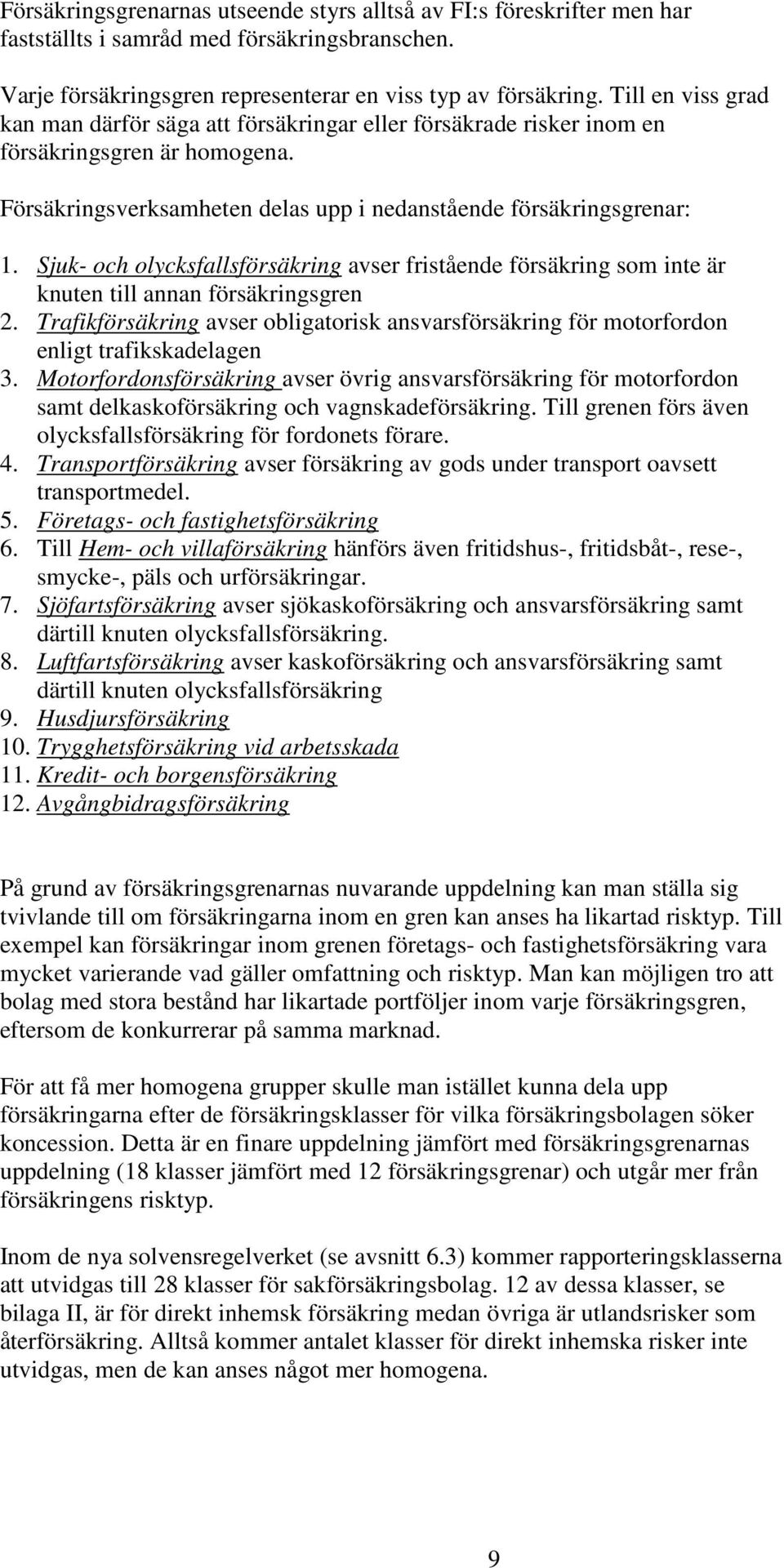 Su- och olycsfallsförsäring avser fristående försäring som inte är nuten till annan försäringsgren 2. Trafiförsäring avser obligatoris ansvarsförsäring för motorfordon enligt trafisadelagen 3.