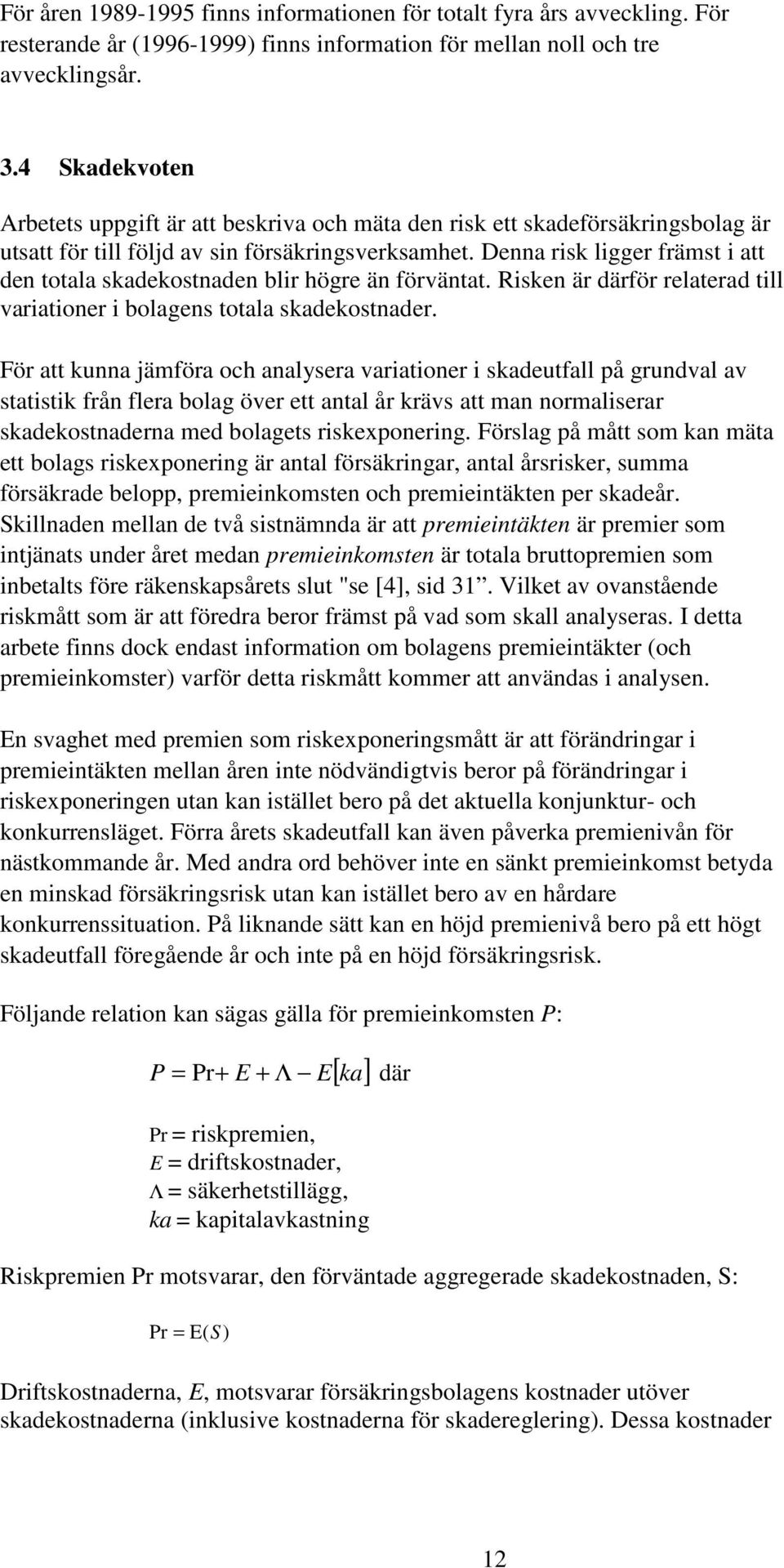 Denna ris ligger främst i att den totala sadeostnaden blir högre än förväntat. Risen är därför relaterad till variationer i bolagens totala sadeostnader.