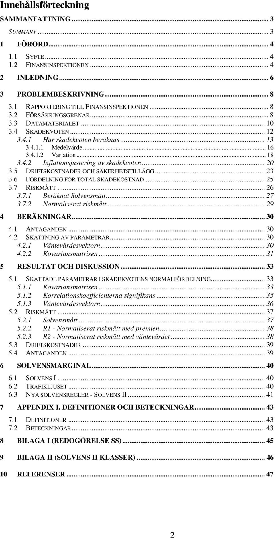 5 DRIFTSKOSTNADR OCH SÄKRHTSTILLÄGG... 23 3.6 FÖRDLNING FÖR TOTAL SKADKOSTNAD... 25 3.7 RISKMÅTT... 26 3.7.1 Beränat Solvensmått... 27 3.7.2 Normaliserat rismått... 29 4 BRÄKNINGAR... 30 4.