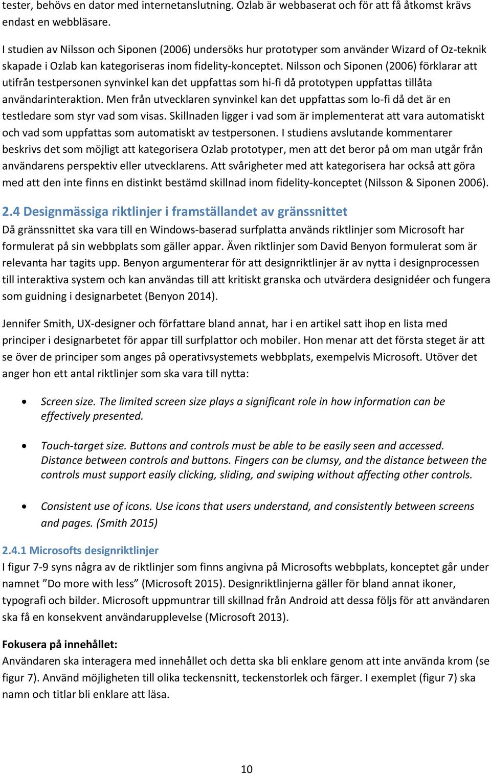 Nilsson och Siponen (2006) förklarar att utifrån testpersonen synvinkel kan det uppfattas som hi-fi då prototypen uppfattas tillåta användarinteraktion.