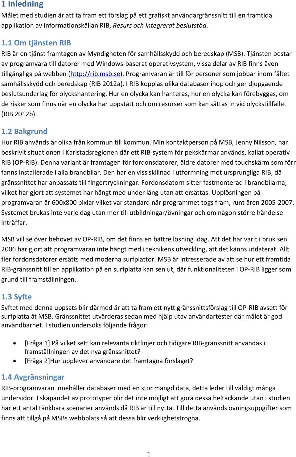 Tjänsten består av programvara till datorer med Windows-baserat operativsystem, vissa delar av RIB finns även tillgängliga på webben (http://rib.msb.se).