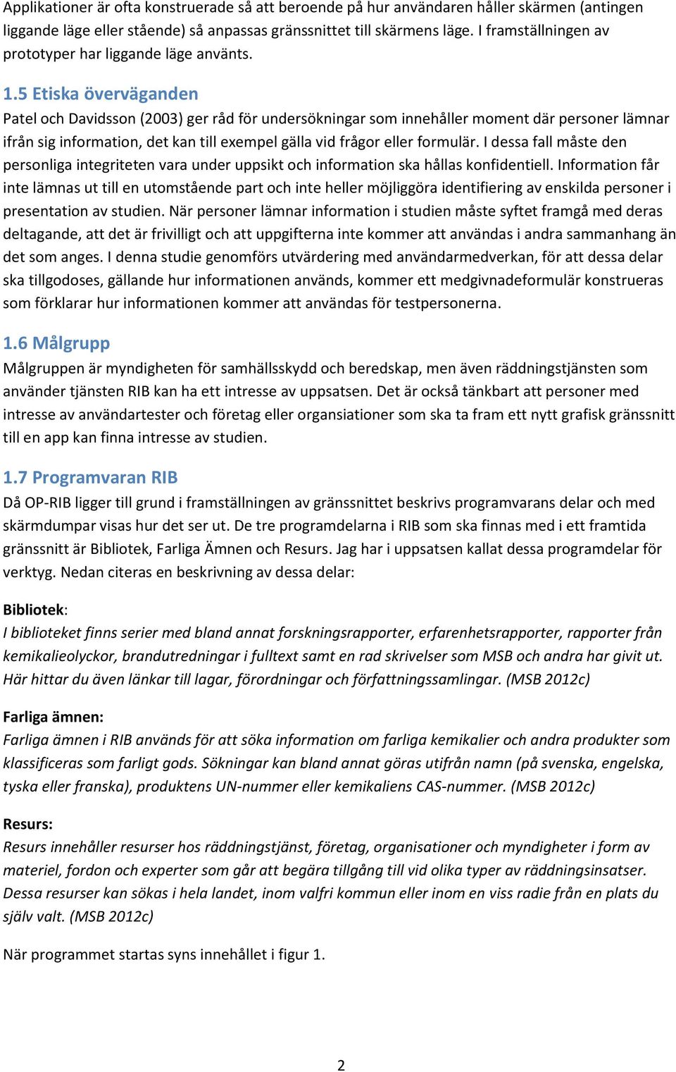 5 Etiska överväganden Patel och Davidsson (2003) ger råd för undersökningar som innehåller moment där personer lämnar ifrån sig information, det kan till exempel gälla vid frågor eller formulär.