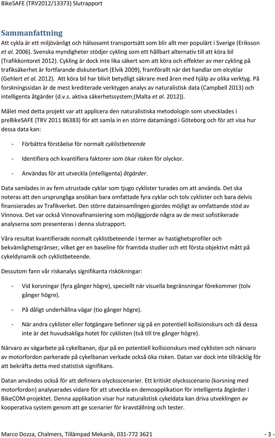 Cykling är dock inte lika säkert som att köra och effekter av mer cykling på trafiksäkerhet är fortfarande diskuterbart (Elvik 2009), framförallt när det handlar om elcyklar (Gehlert et al. 2012).