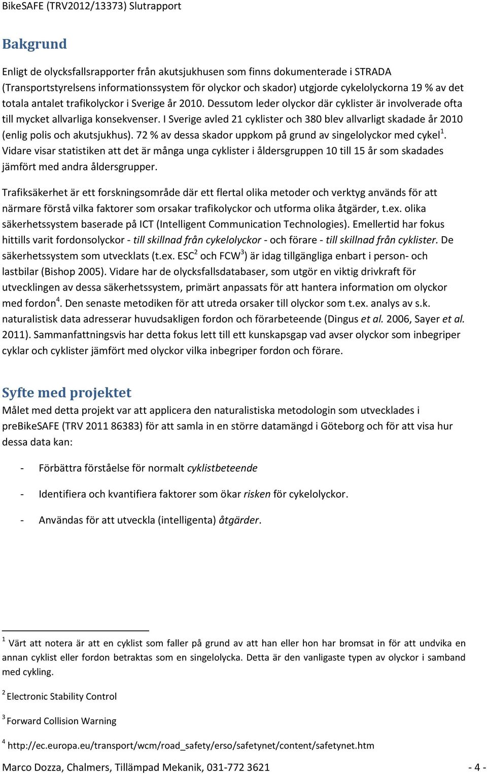 I Sverige avled 21 cyklister och 380 blev allvarligt skadade år 2010 (enlig polis och akutsjukhus). 72 % av dessa skador uppkom på grund av singelolyckor med cykel 1.