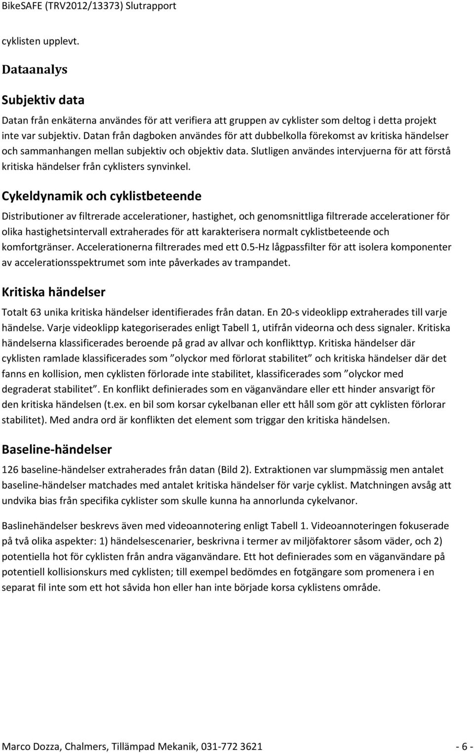 Slutligen användes intervjuerna för att förstå kritiska händelser från cyklisters synvinkel.