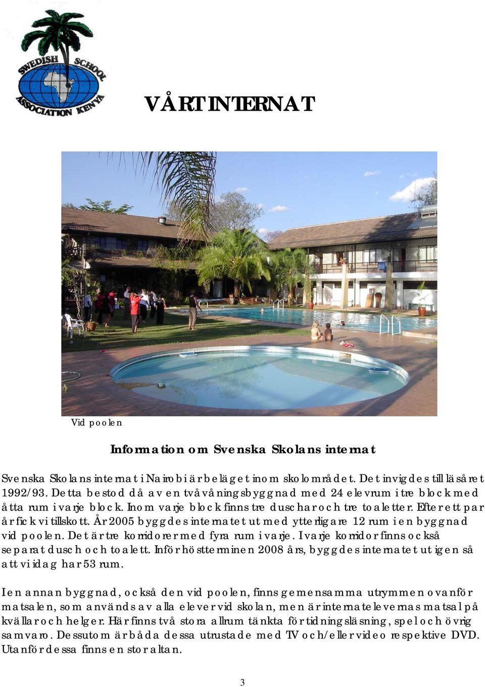 År 2005 byggdes internatet ut med ytterligare 12 rum i en byggnad vid poolen. Det är tre korridorer med fyra rum i varje. I varje korridor finns också separat dusch och toalett.