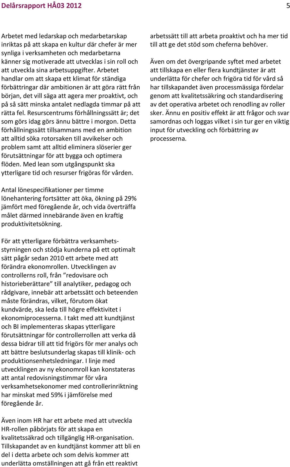 Arbetet handlar om att skapa ett klimat för ständiga förbättringar där ambitionen är att göra rätt från början, det vill säga att agera mer proaktivt, och på så sätt minska antalet nedlagda timmar på