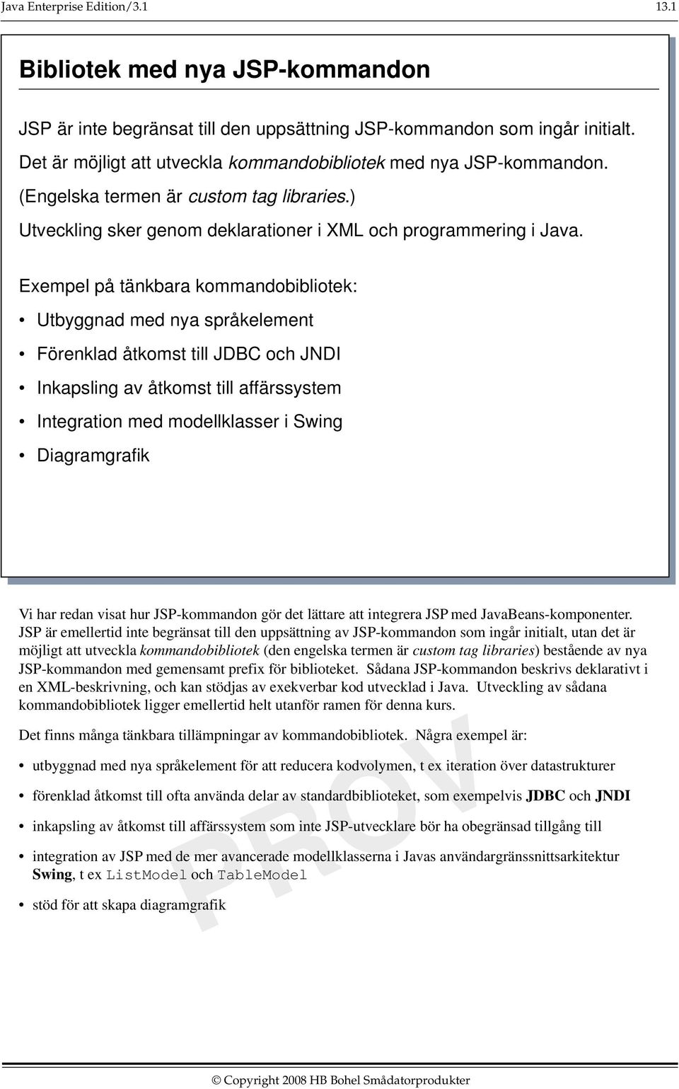 Exempel på tänkbara kommandobibliotek: Utbyggnad med nya språkelement Förenklad åtkomst till JDBC och JNDI Inkapsling av åtkomst till affärssystem Integration med modellklasser i Swing Diagramgrafik