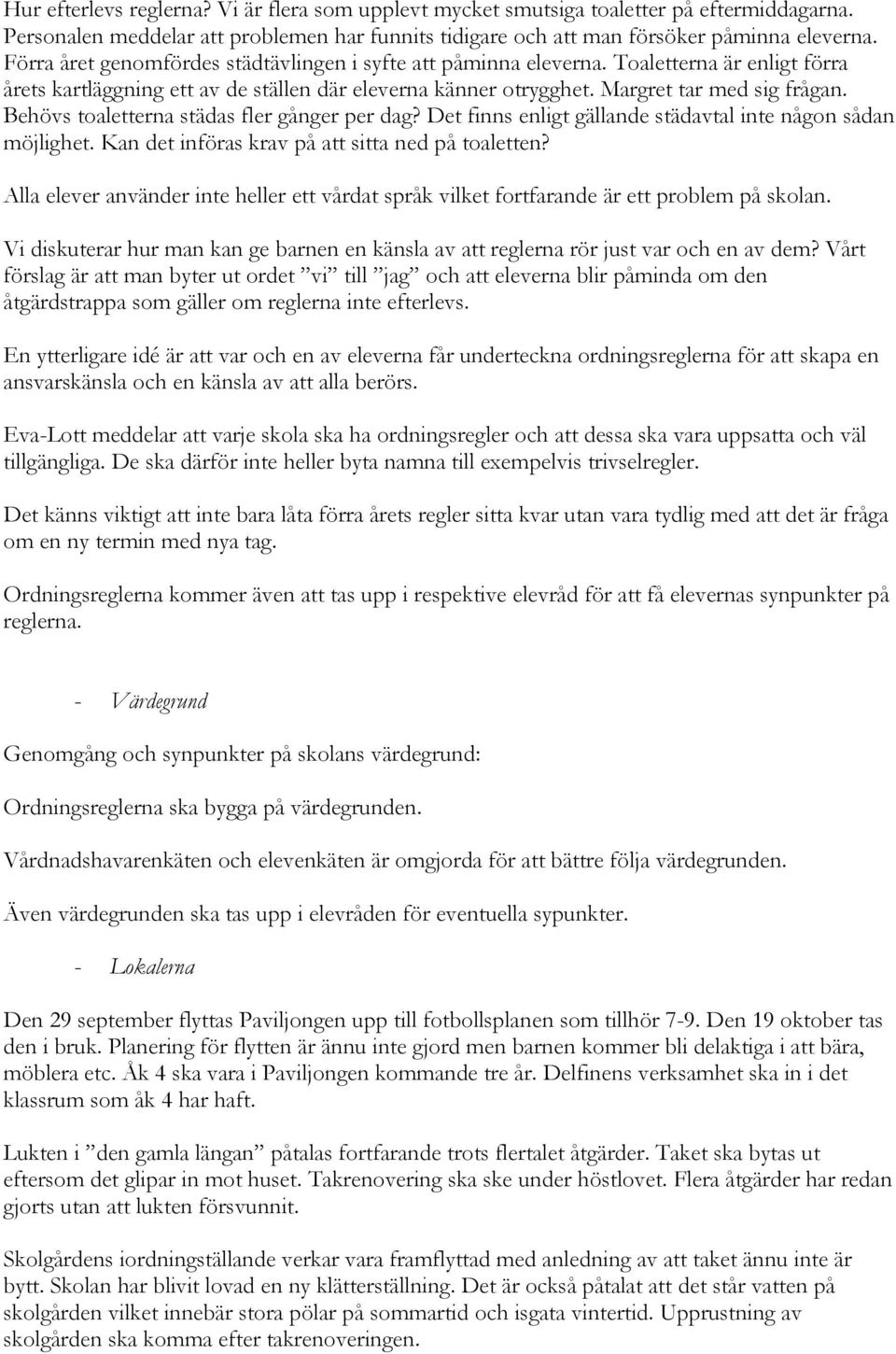 Behövs toaletterna städas fler gånger per dag? Det finns enligt gällande städavtal inte någon sådan möjlighet. Kan det införas krav på att sitta ned på toaletten?