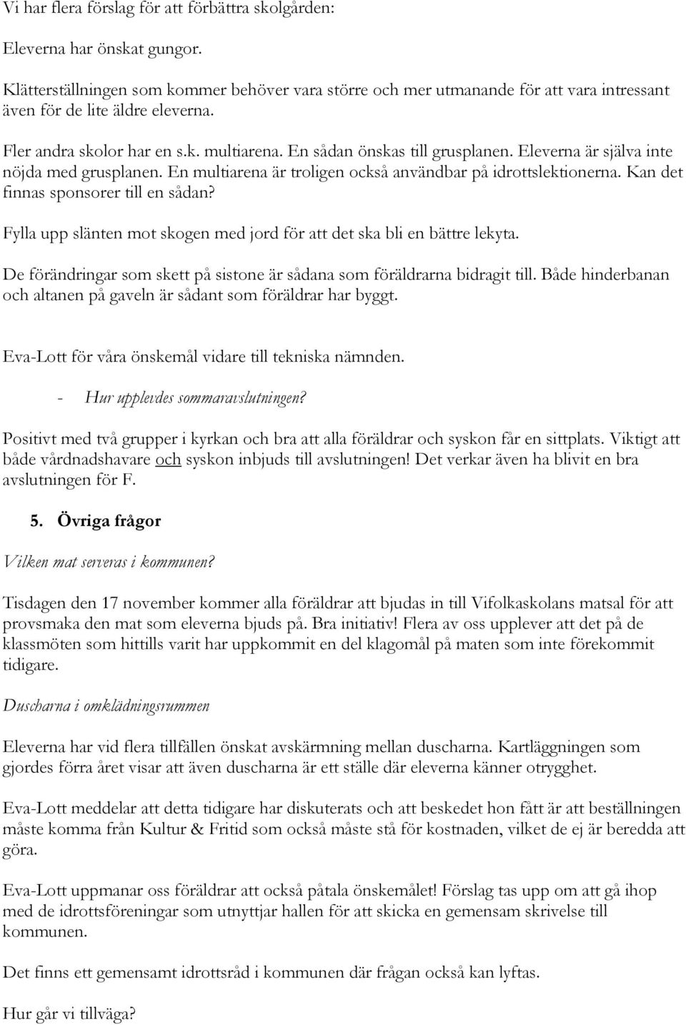 Eleverna är själva inte nöjda med grusplanen. En multiarena är troligen också användbar på idrottslektionerna. Kan det finnas sponsorer till en sådan?