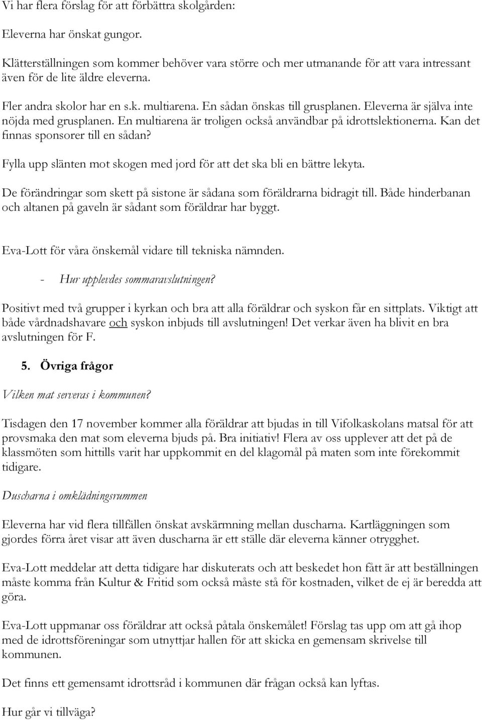 Eleverna är själva inte nöjda med grusplanen. En multiarena är troligen också användbar på idrottslektionerna. Kan det finnas sponsorer till en sådan?