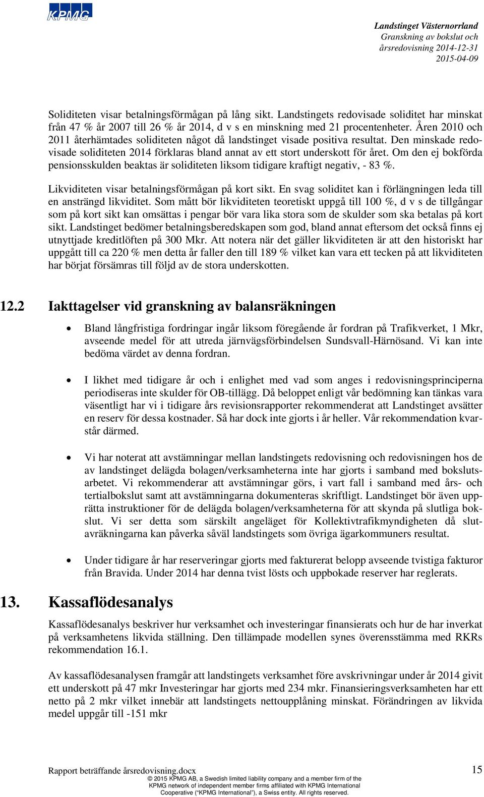 Om den ej bokförda pensionsskulden beaktas är soliditeten liksom tidigare kraftigt negativ, - 83 %. Likviditeten visar betalningsförmågan på kort sikt.