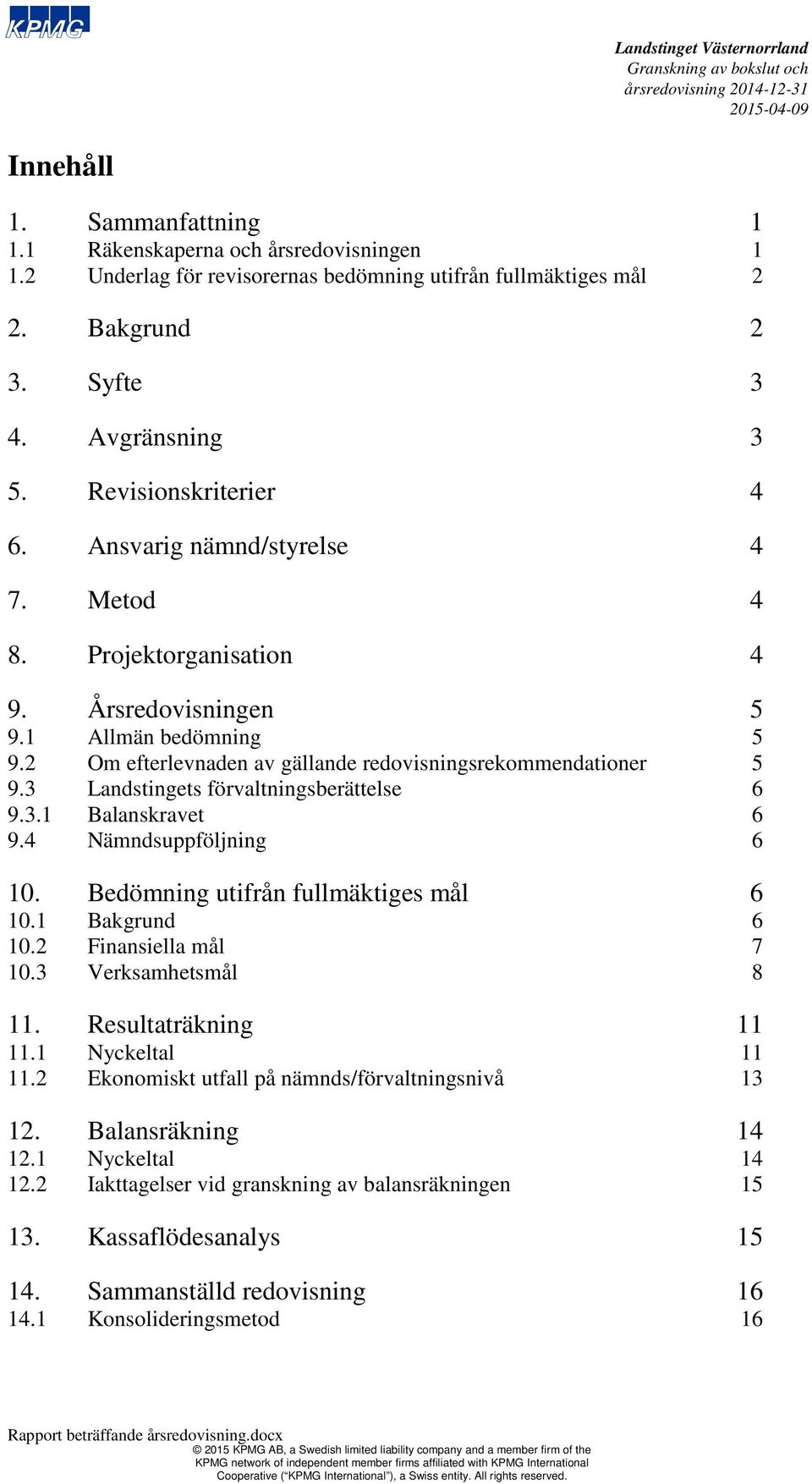 3 Landstingets förvaltningsberättelse 6 9.3.1 Balanskravet 6 9.4 Nämndsuppföljning 6 10. Bedömning utifrån fullmäktiges mål 6 10.1 Bakgrund 6 10.2 Finansiella mål 7 10.3 Verksamhetsmål 8 11.