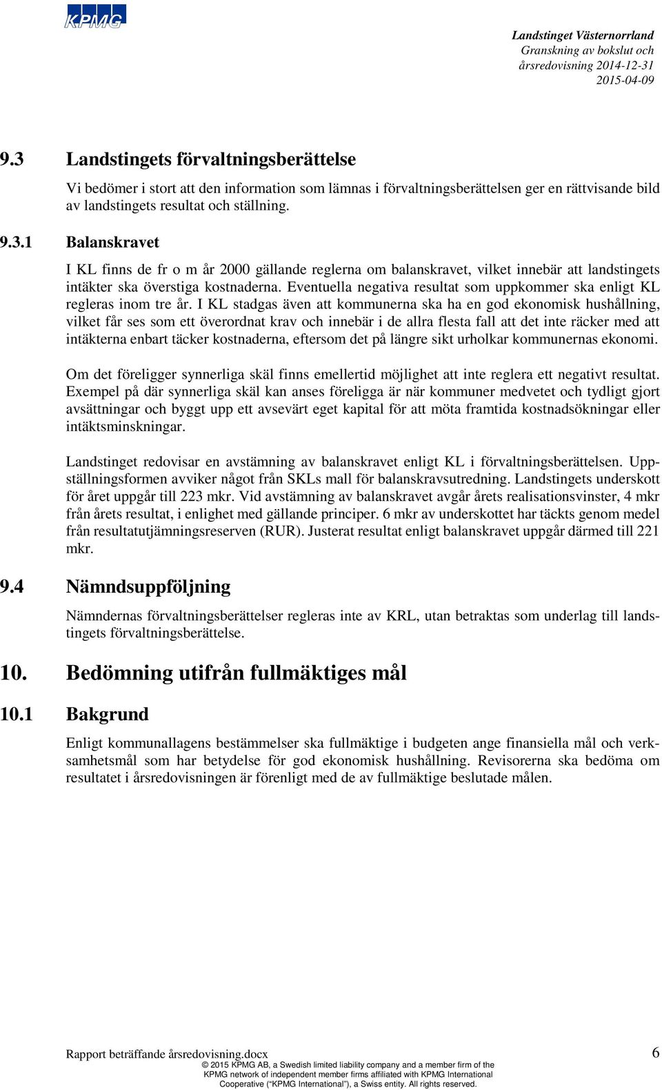 I KL stadgas även att kommunerna ska ha en god ekonomisk hushållning, vilket får ses som ett överordnat krav och innebär i de allra flesta fall att det inte räcker med att intäkterna enbart täcker