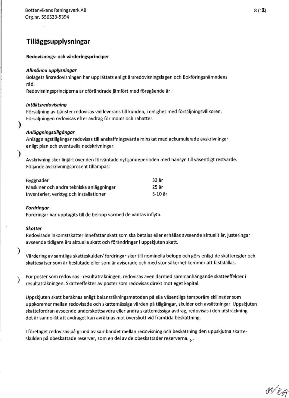 Redovisningsprinciperna äroförändrade jämfört med föregående år. j Intäktsredovisning Försäljning av tjänster redovisas vid leverans till kunden, i enlighet med försäljningsvillkoren.