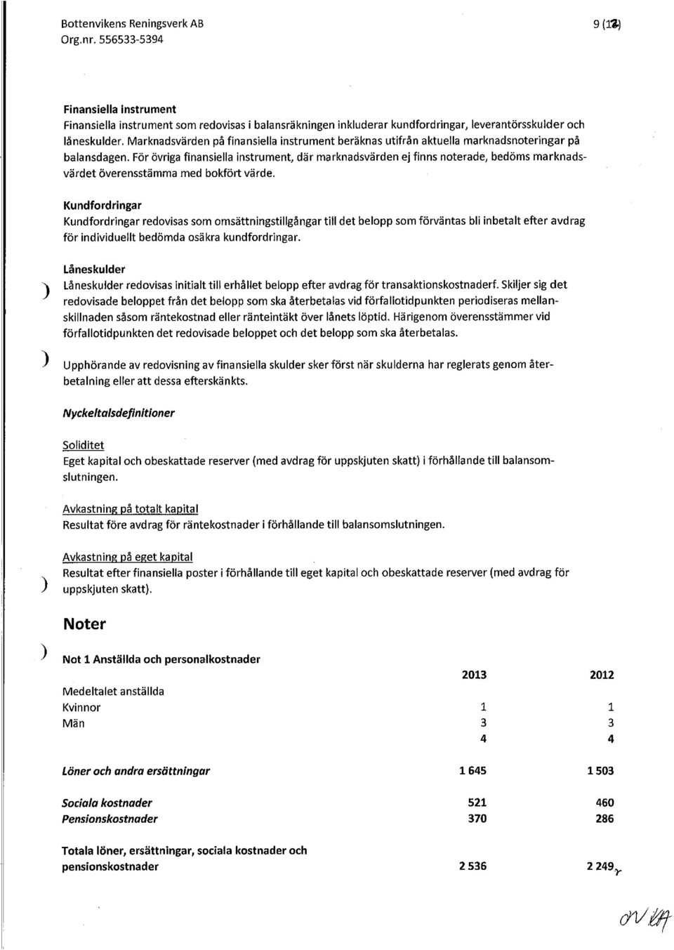 För övriga finansiella instrument, där marknadsvärden ej finns noterade, bedöms marknadsvärdet överensstämma med bokfört värde.