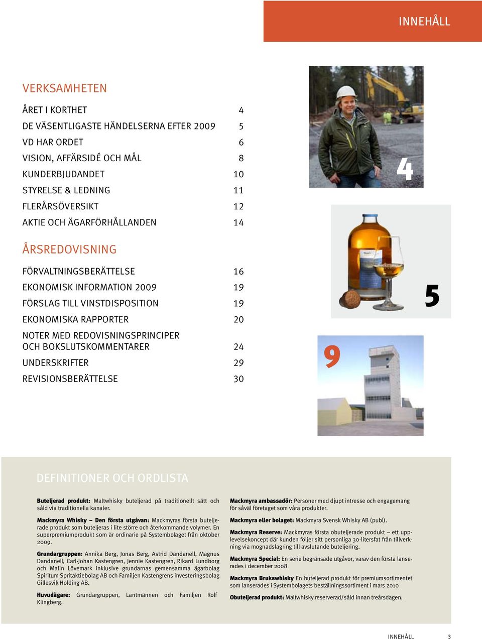 bokslutskommentarer 24 underskrifter 29 Revisionsberättelse 30 9 5 DEFINITIONER OCH ORDLISTA Buteljerad produkt: Maltwhisky buteljerad på traditionellt sätt och såld via traditionella kanaler.