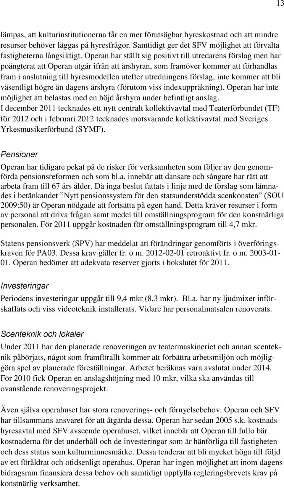 utredningens förslag, inte kommer att bli väsentligt högre än dagens årshyra (förutom viss indexuppräkning). Operan har inte möjlighet att belastas med en höjd årshyra under befintligt anslag.