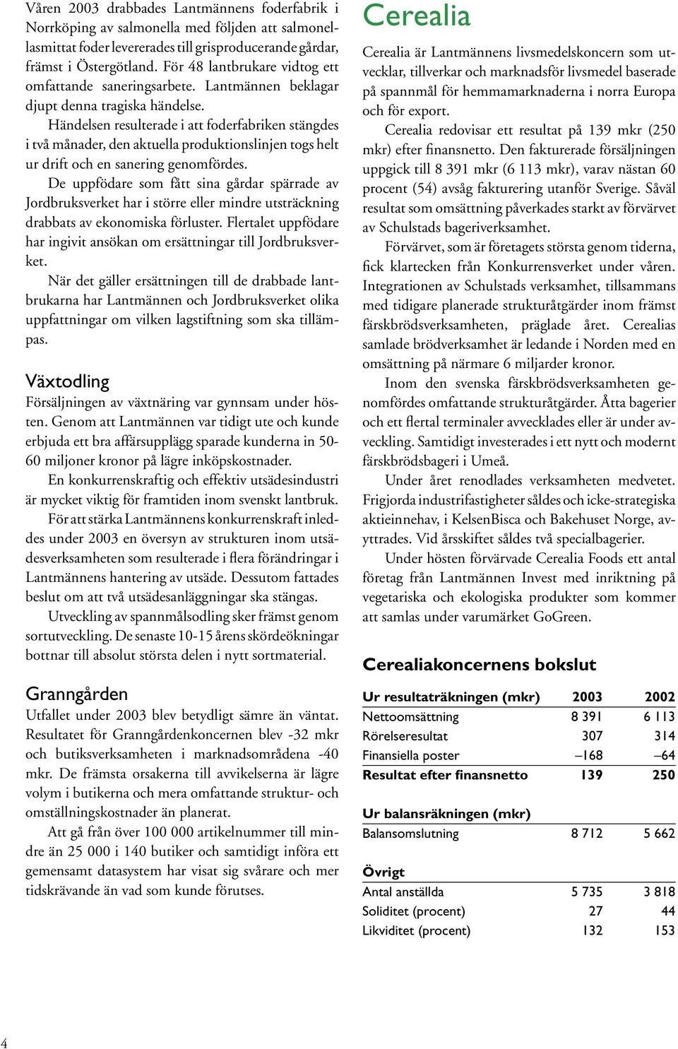 Händelsen resulterade i att foderfabriken stängdes i två månader, den aktuella produktionslinjen togs helt ur drift och en sanering genomfördes.