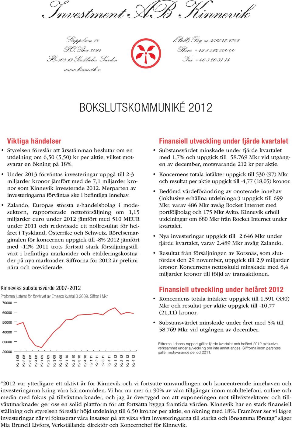 miljarder kronor jämfört med de 7,1 miljarder kronor som Kinnevik investerade. Merparten av investeringarna förväntas ske i befintliga innehav.