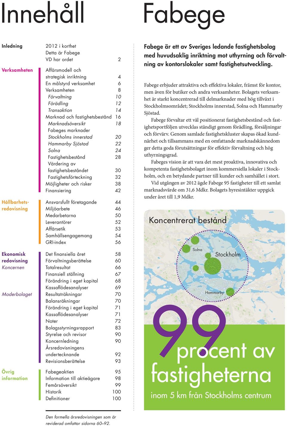 Sjöstad 22 Solna 24 Fastighetsbestånd 28 Värdering av fastighetsbeståndet 30 Fastighetsförteckning 32 Möjligheter och risker 38 Finansiering 42 Ansvarsfullt företagande 44 Miljöarbete 46 Medarbetarna