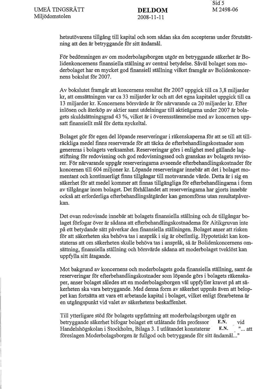 Såväl bolaget som moderbolaget har en mycket god finansiell ställning vilket framgår av Bolidenkoncernens bokslut för 2007.