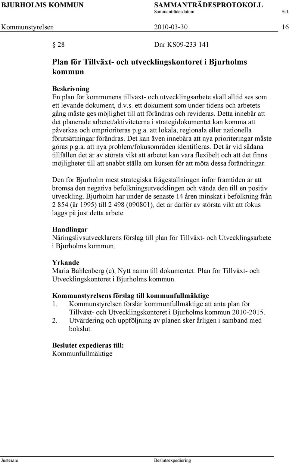 Detta innebär att det planerade arbetet/aktiviteterna i strategidokumentet kan komma att påverkas och omprioriteras p.g.a. att lokala, regionala eller nationella förutsättningar förändras.