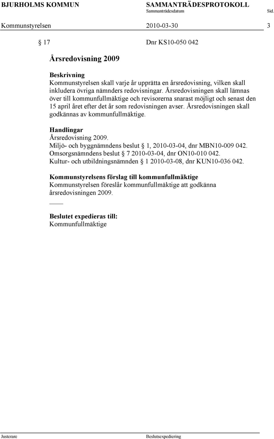 Årsredovisningen skall godkännas av kommunfullmäktige. Årsredovisning 2009. Miljö- och byggnämndens beslut 1, 2010-03-04, dnr MBN10-009 042.