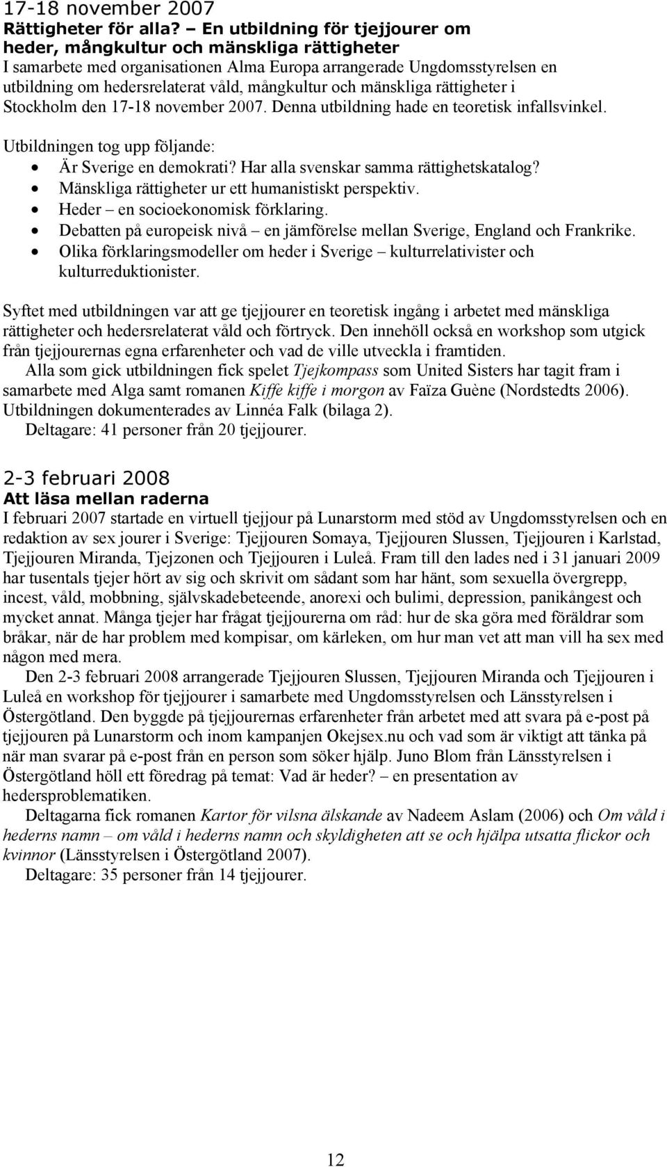 och mänskliga rättigheter i Stockholm den 17-18 november 2007. Denna utbildning hade en teoretisk infallsvinkel. Utbildningen tog upp följande: Är Sverige en demokrati?