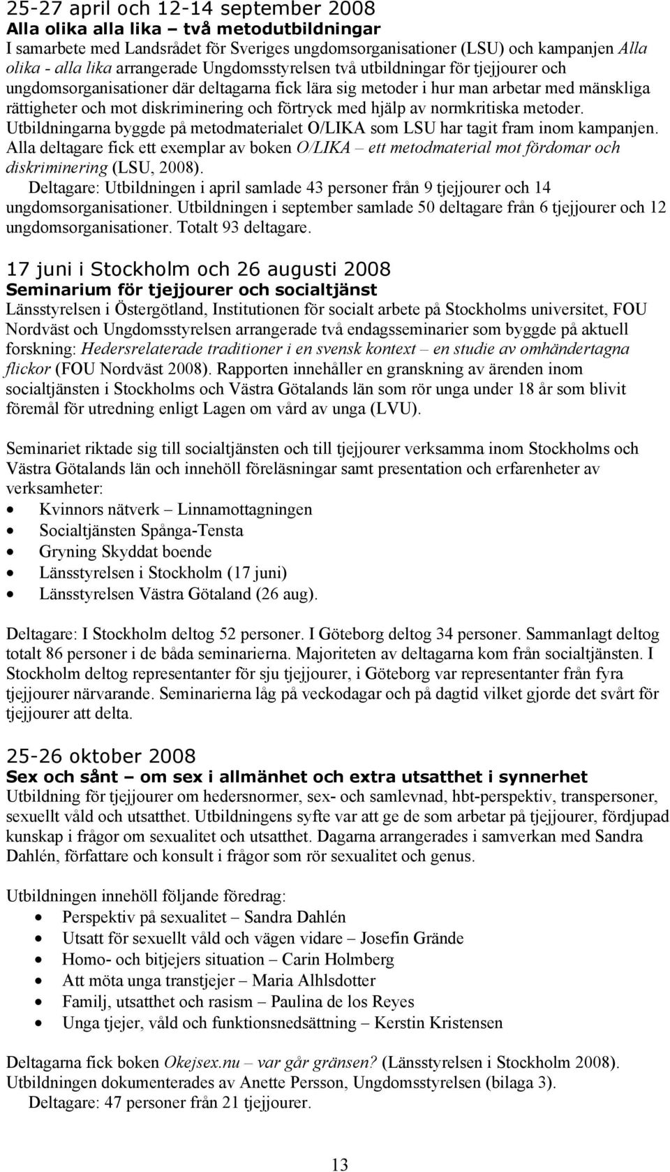 hjälp av normkritiska metoder. Utbildningarna byggde på metodmaterialet O/LIKA som LSU har tagit fram inom kampanjen.