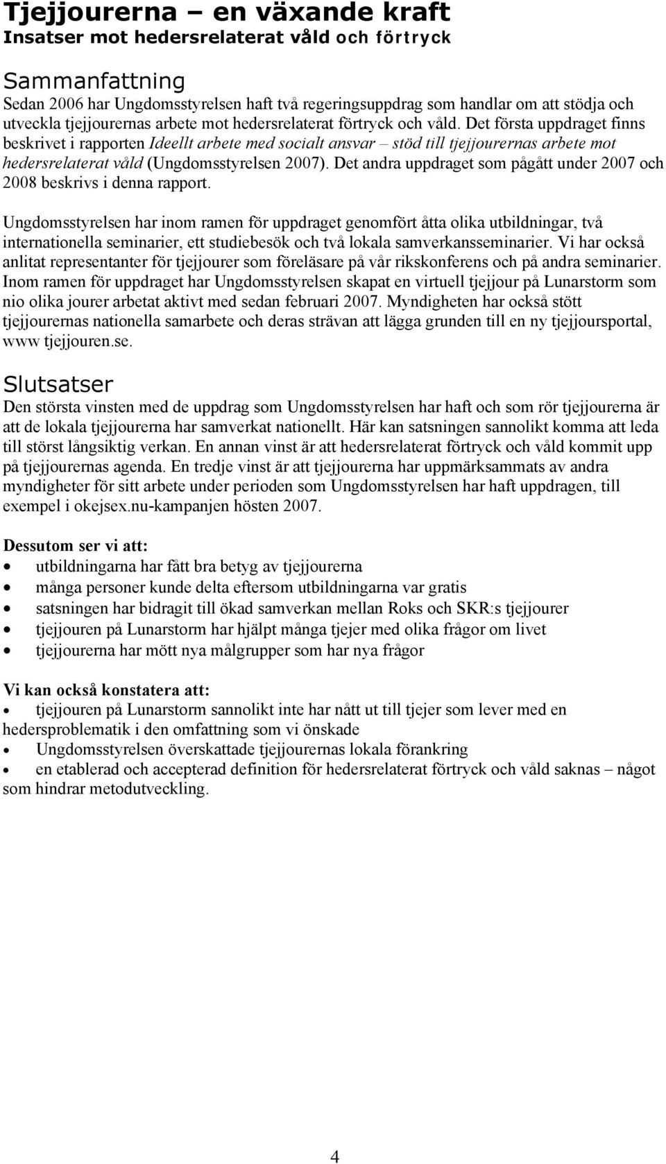 Det första uppdraget finns beskrivet i rapporten Ideellt arbete med socialt ansvar stöd till tjejjourernas arbete mot hedersrelaterat våld (Ungdomsstyrelsen 2007).