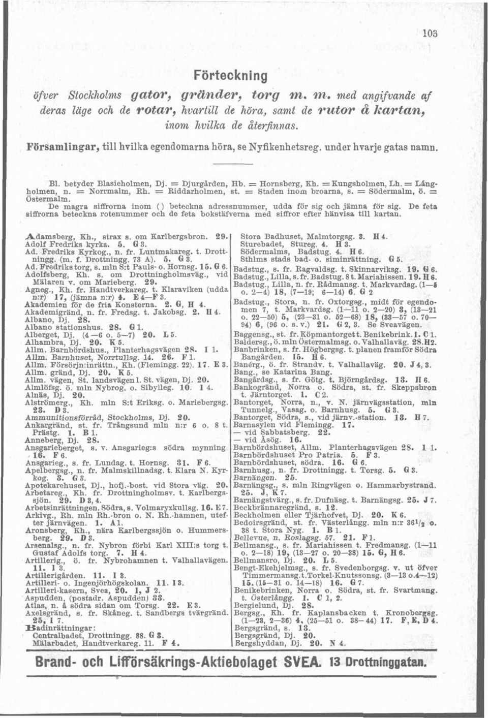 = Riddarholmen, st. = Staden inom broarna, s. = ~öd&malm, ö. = Ostermalm. De magra siffrorna inom 0 beteckna adressnummer, udda för sig och jämna för sig.