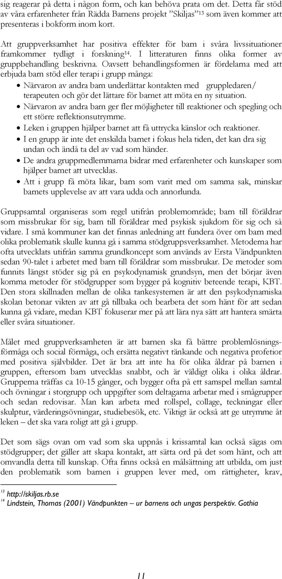 Oavsett behandlingsformen är fördelarna med att erbjuda barn stöd eller terapi i grupp många: Närvaron av andra barn underlättar kontakten med gruppledaren/ terapeuten och gör det lättare för barnet