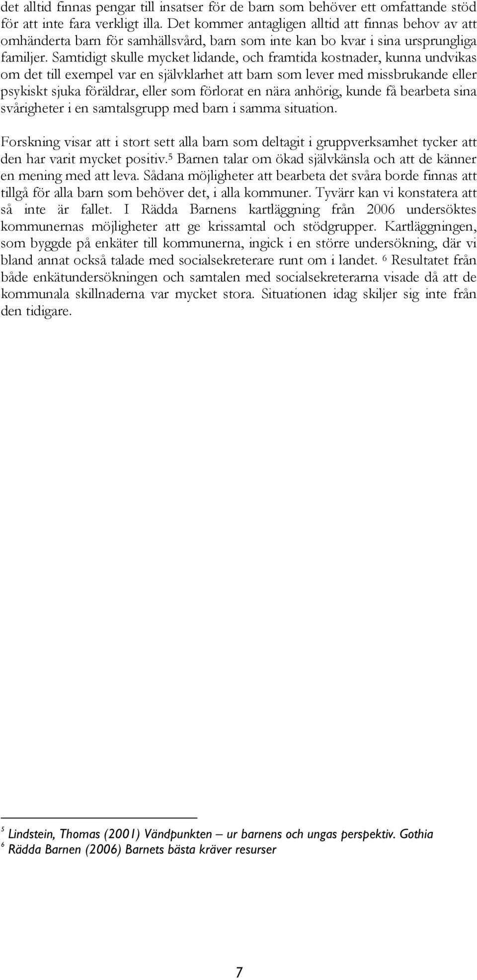 Samtidigt skulle mycket lidande, och framtida kostnader, kunna undvikas om det till exempel var en självklarhet att barn som lever med missbrukande eller psykiskt sjuka föräldrar, eller som förlorat